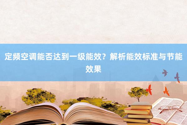 定频空调能否达到一级能效？解析能效标准与节能效果