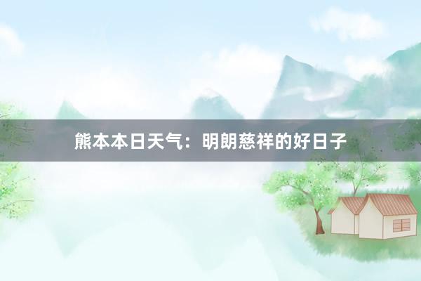 熊本本日天气：明朗慈祥的好日子